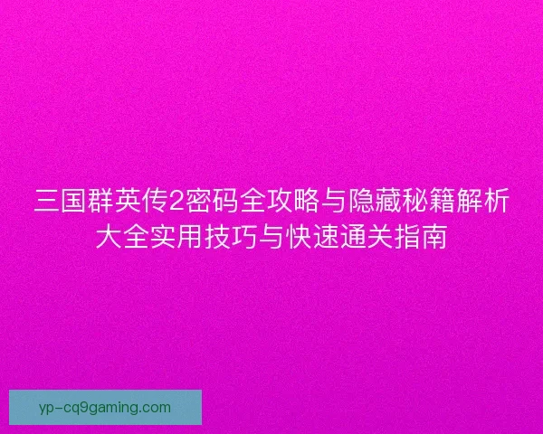 三国群英传2密码全攻略与隐藏秘籍解析大全实用技巧与快速通关指南